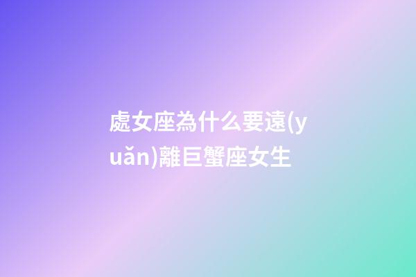 處女座為什么要遠(yuǎn)離巨蟹座女生-第1張-星座運(yùn)勢(shì)-玄機(jī)派