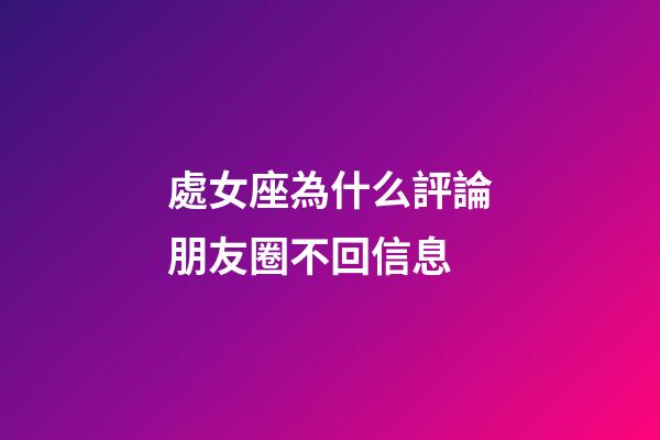 處女座為什么評論朋友圈不回信息-第1張-星座運勢-玄機派