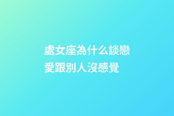 處女座為什么談戀愛跟別人沒感覺-第1張-星座運勢-玄機派