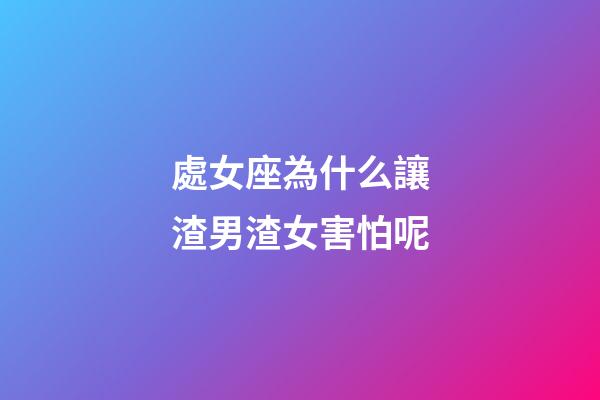 處女座為什么讓渣男渣女害怕呢-第1張-星座運勢-玄機派