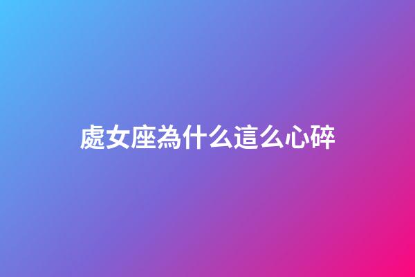 處女座為什么這么心碎-第1張-星座運勢-玄機派