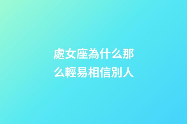 處女座為什么那么輕易相信別人-第1張-星座運勢-玄機派
