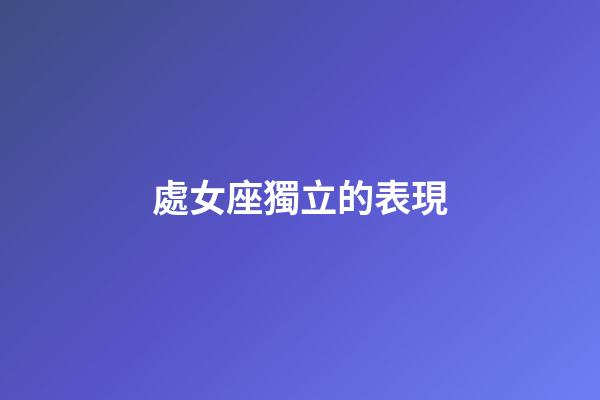 處女座獨立的表現-第1張-星座運勢-玄機派