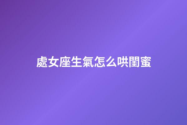 處女座生氣怎么哄閨蜜