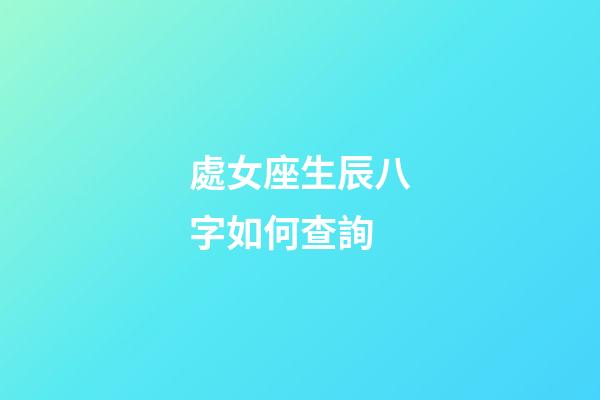 處女座生辰八字如何查詢-第1張-星座運勢-玄機派