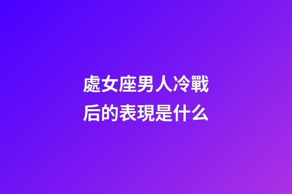處女座男人冷戰后的表現是什么-第1張-星座運勢-玄機派