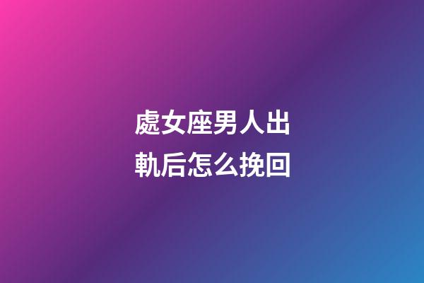 處女座男人出軌后怎么挽回-第1張-星座運(yùn)勢(shì)-玄機(jī)派