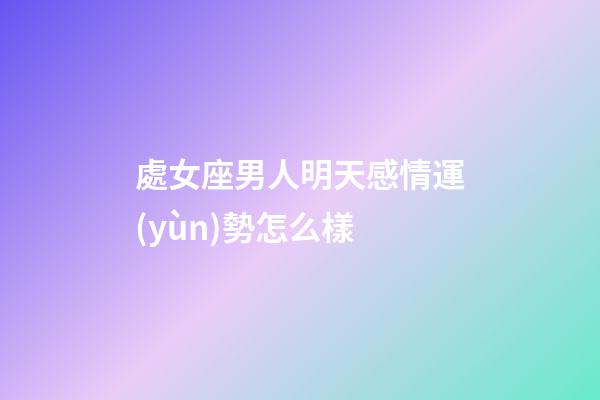 處女座男人明天感情運(yùn)勢怎么樣-第1張-星座運(yùn)勢-玄機(jī)派
