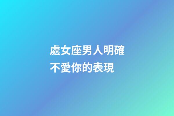處女座男人明確不愛你的表現-第1張-星座運勢-玄機派
