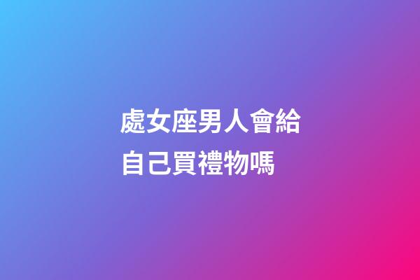 處女座男人會給自己買禮物嗎-第1張-星座運勢-玄機派