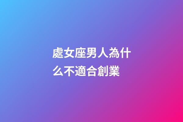 處女座男人為什么不適合創業-第1張-星座運勢-玄機派