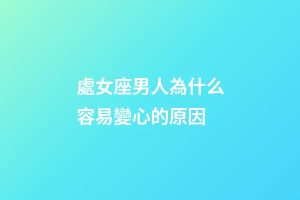 處女座男人為什么容易變心的原因-第1張-星座運(yùn)勢(shì)-玄機(jī)派
