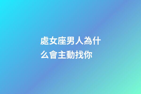 處女座男人為什么會主動找你-第1張-星座運勢-玄機派