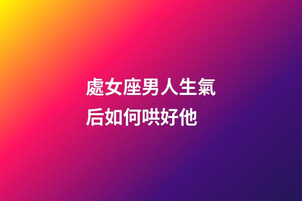 處女座男人生氣后如何哄好他-第1張-星座運(yùn)勢(shì)-玄機(jī)派