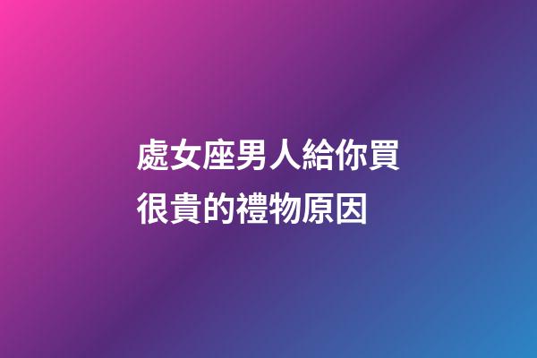 處女座男人給你買很貴的禮物原因-第1張-星座運(yùn)勢(shì)-玄機(jī)派
