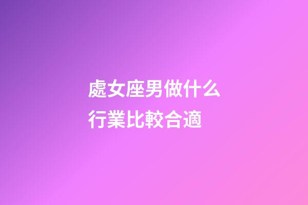 處女座男做什么行業比較合適-第1張-星座運勢-玄機派