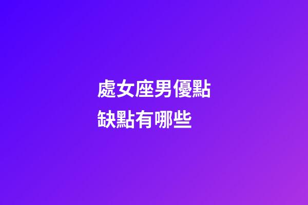 處女座男優點缺點有哪些-第1張-星座運勢-玄機派