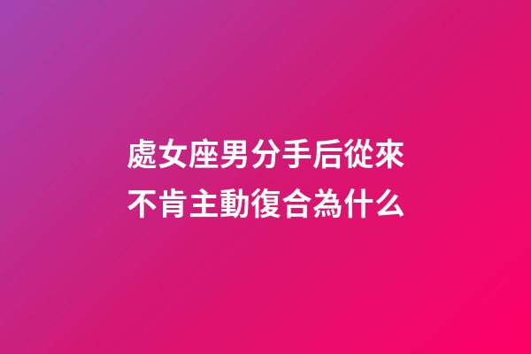 處女座男分手后從來不肯主動復合為什么-第1張-星座運勢-玄機派