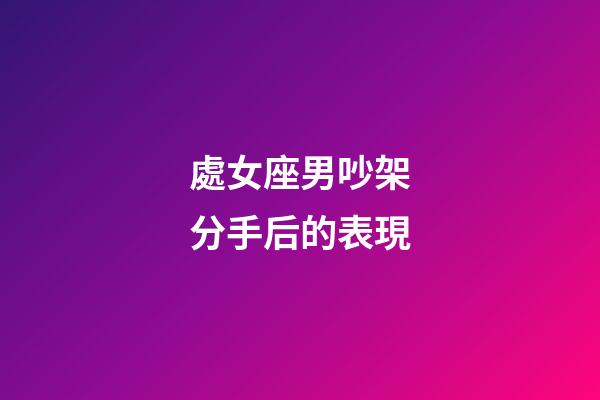 處女座男吵架分手后的表現-第1張-星座運勢-玄機派