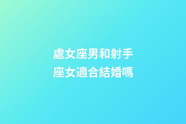 處女座男和射手座女適合結婚嗎-第1張-星座運勢-玄機派