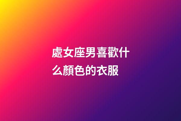 處女座男喜歡什么顏色的衣服