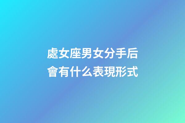 處女座男女分手后會有什么表現形式-第1張-星座運勢-玄機派