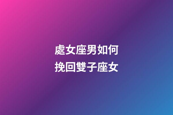 處女座男如何挽回雙子座女-第1張-星座運勢-玄機(jī)派