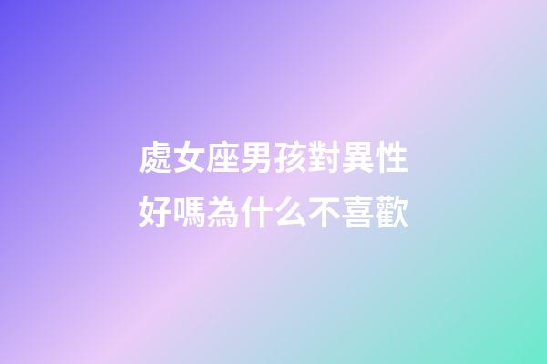處女座男孩對異性好嗎為什么不喜歡-第1張-星座運勢-玄機派