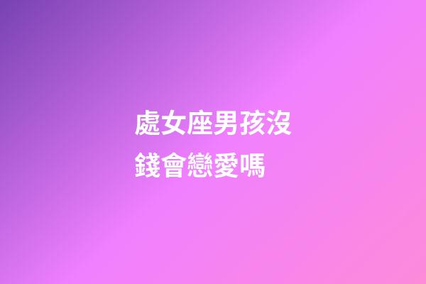 處女座男孩沒錢會戀愛嗎-第1張-星座運(yùn)勢-玄機(jī)派