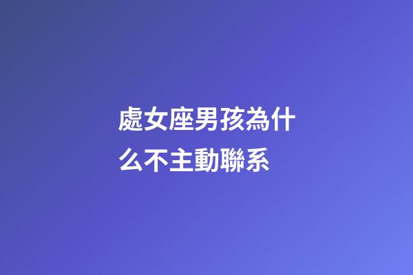 處女座男孩為什么不主動聯系-第1張-星座運勢-玄機派