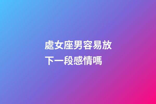 處女座男容易放下一段感情嗎-第1張-星座運(yùn)勢(shì)-玄機(jī)派