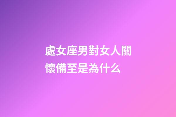 處女座男對女人關懷備至是為什么-第1張-星座運勢-玄機派