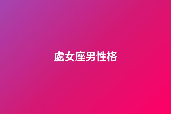 處女座男性格（處座男遇到真愛的表現）-第1張-星座運勢-玄機派