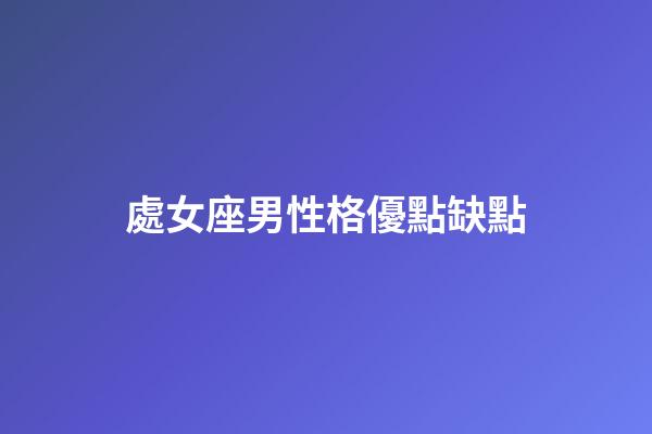 處女座男性格優點缺點-第1張-星座運勢-玄機派
