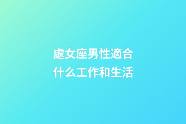處女座男性適合什么工作和生活-第1張-星座運勢-玄機派