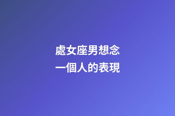 處女座男想念一個人的表現-第1張-星座運勢-玄機派