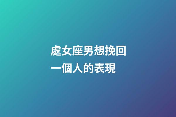 處女座男想挽回一個人的表現-第1張-星座運勢-玄機派