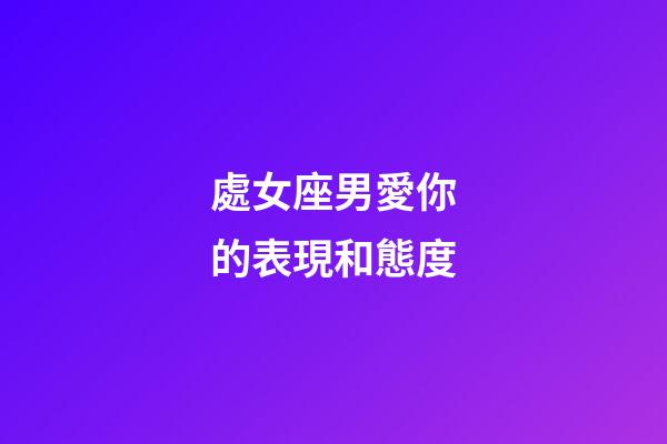 處女座男愛你的表現和態度-第1張-星座運勢-玄機派