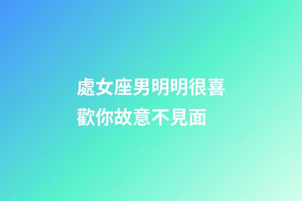 處女座男明明很喜歡你故意不見面-第1張-星座運勢-玄機派