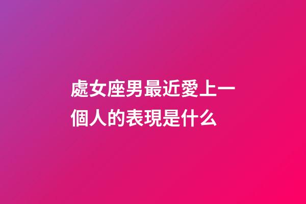 處女座男最近愛上一個人的表現是什么-第1張-星座運勢-玄機派