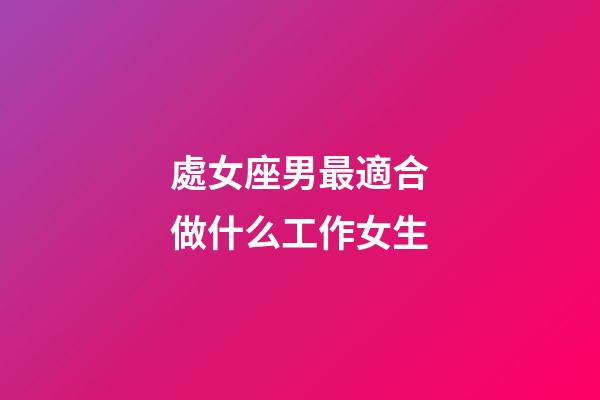 處女座男最適合做什么工作女生-第1張-星座運勢-玄機派
