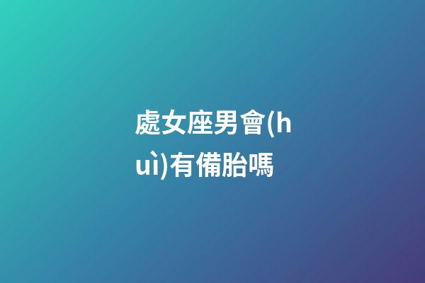 處女座男會(huì)有備胎嗎-第1張-星座運(yùn)勢(shì)-玄機(jī)派