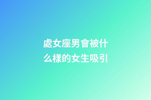 處女座男會被什么樣的女生吸引-第1張-星座運勢-玄機派