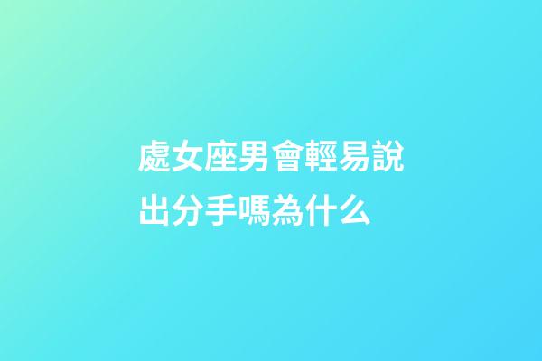 處女座男會輕易說出分手嗎為什么-第1張-星座運(yùn)勢-玄機(jī)派