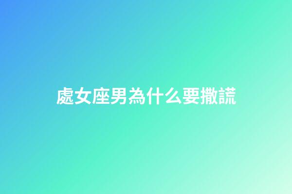 處女座男為什么要撒謊-第1張-星座運勢-玄機派
