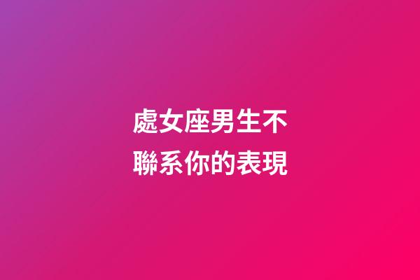 處女座男生不聯系你的表現-第1張-星座運勢-玄機派