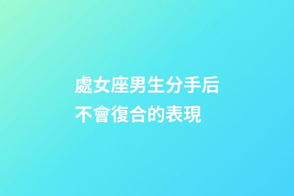 處女座男生分手后不會復合的表現-第1張-星座運勢-玄機派