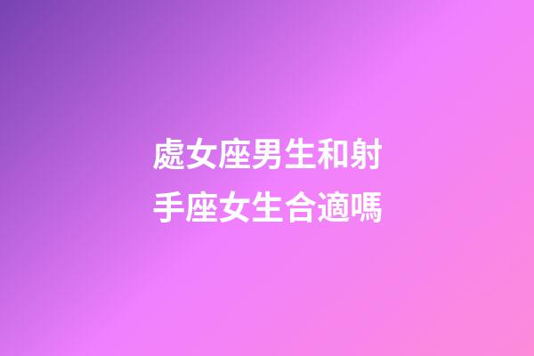 處女座男生和射手座女生合適嗎-第1張-星座運(yùn)勢(shì)-玄機(jī)派