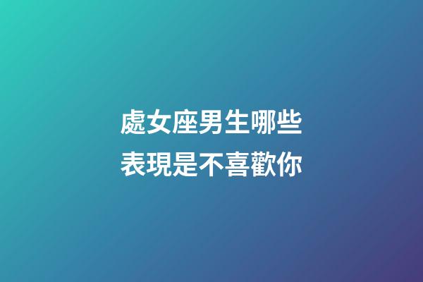 處女座男生哪些表現是不喜歡你-第1張-星座運勢-玄機派