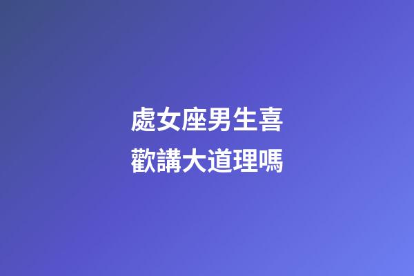 處女座男生喜歡講大道理嗎